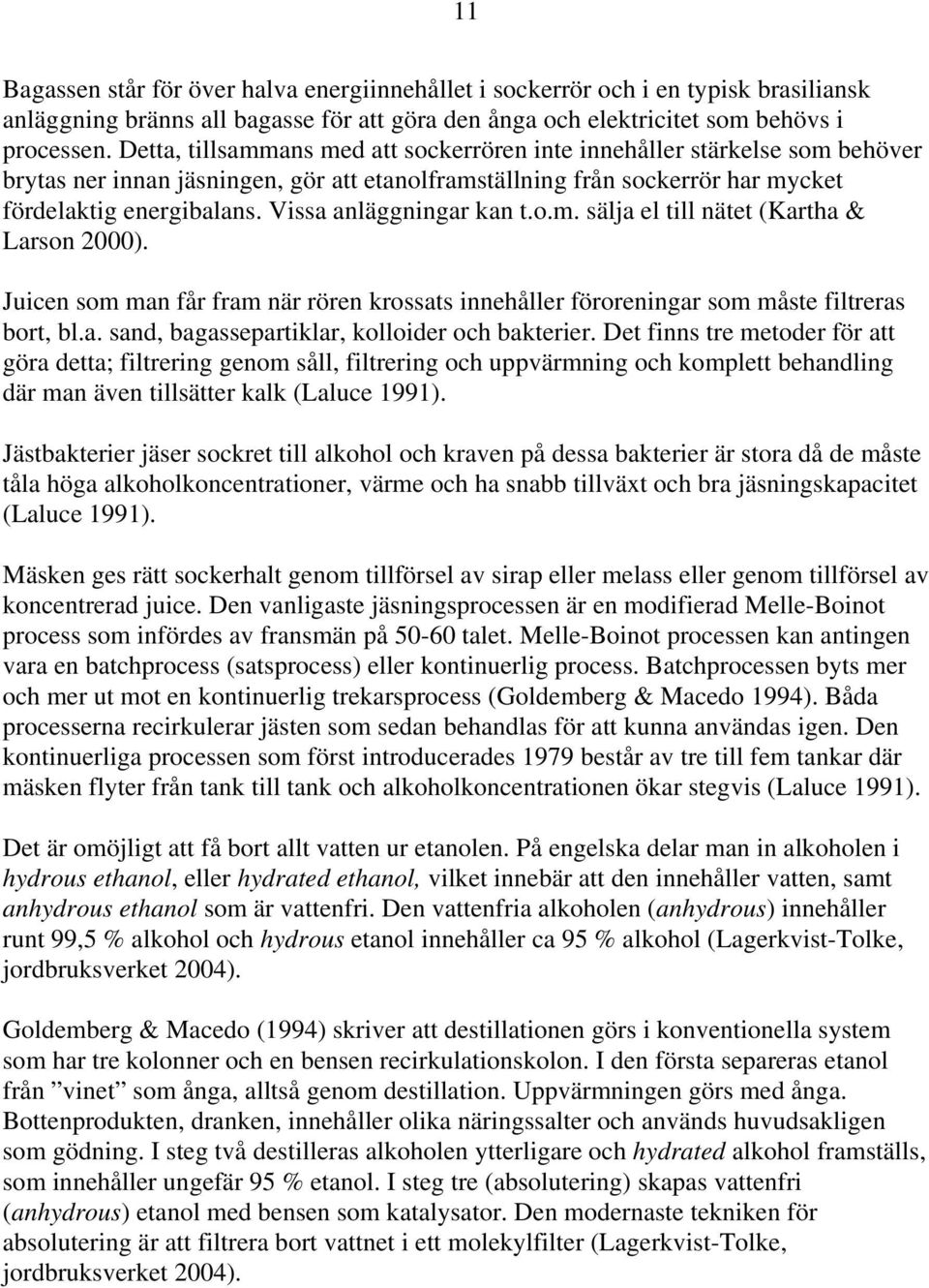 Vissa anläggningar kan t.o.m. sälja el till nätet (Kartha & Larson 2000). Juicen som man får fram när rören krossats innehåller föroreningar som måste filtreras bort, bl.a. sand, bagassepartiklar, kolloider och bakterier.