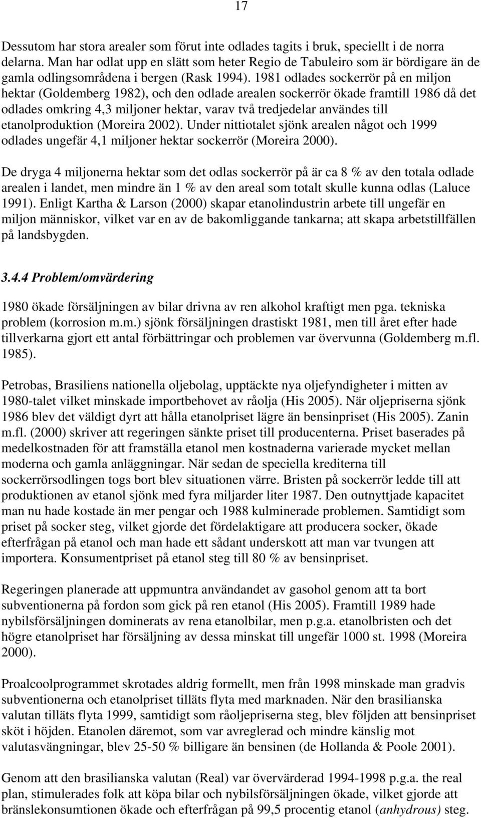 1981 odlades sockerrör på en miljon hektar (Goldemberg 1982), och den odlade arealen sockerrör ökade framtill 1986 då det odlades omkring 4,3 miljoner hektar, varav två tredjedelar användes till