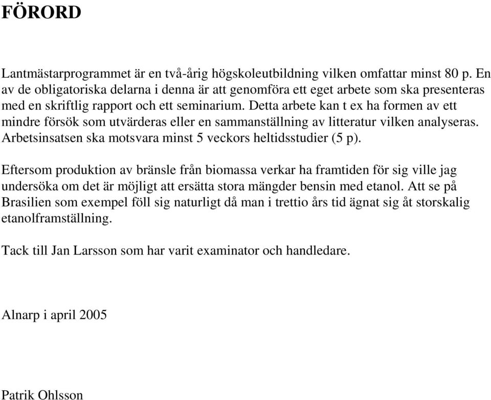 Detta arbete kan t ex ha formen av ett mindre försök som utvärderas eller en sammanställning av litteratur vilken analyseras. Arbetsinsatsen ska motsvara minst 5 veckors heltidsstudier (5 p).