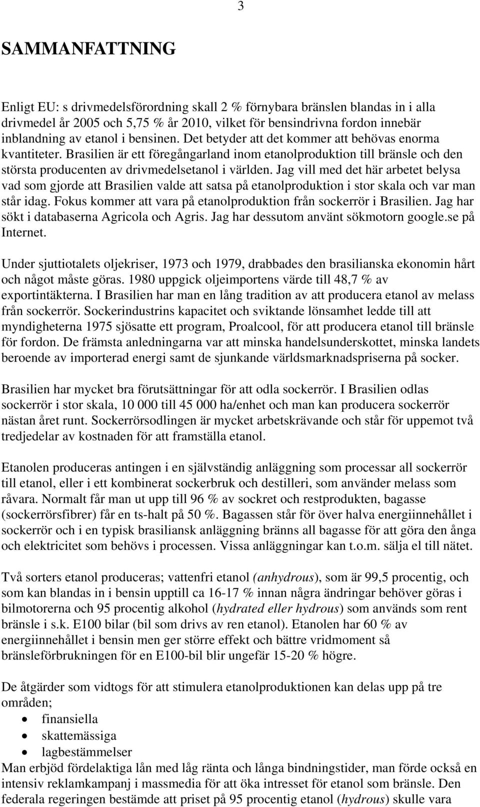 Jag vill med det här arbetet belysa vad som gjorde att Brasilien valde att satsa på etanolproduktion i stor skala och var man står idag.