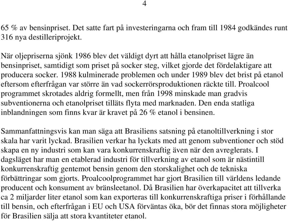 1988 kulminerade problemen och under 1989 blev det brist på etanol eftersom efterfrågan var större än vad sockerrörsproduktionen räckte till.