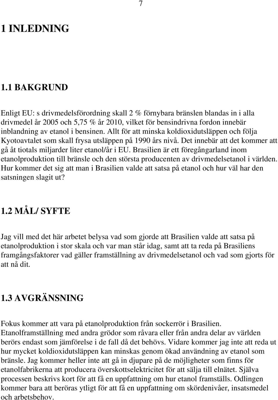 bensinen. Allt för att minska koldioxidutsläppen och följa Kyotoavtalet som skall frysa utsläppen på 1990 års nivå. Det innebär att det kommer att gå åt tiotals miljarder liter etanol/år i EU.