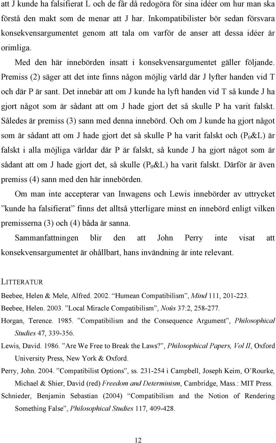 Premiss (2) säger att det inte finns någon möjlig värld där J lyfter handen vid T och där P är sant.