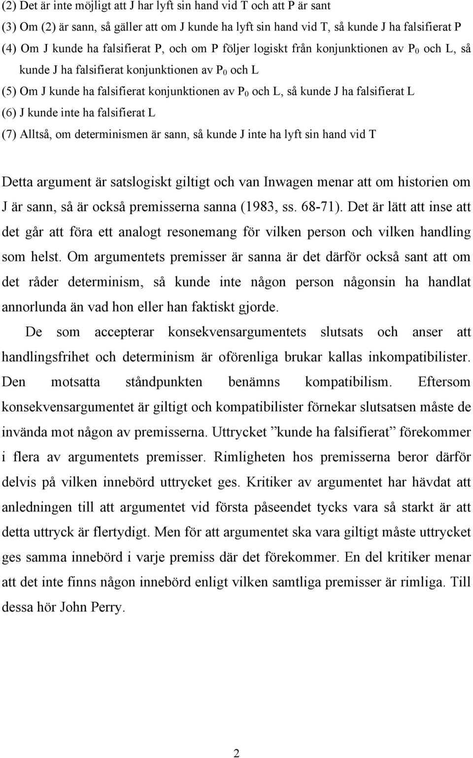 (6) J kunde inte ha falsifierat L (7) Alltså, om determinismen är sann, så kunde J inte ha lyft sin hand vid T Detta argument är satslogiskt giltigt och van Inwagen menar att om historien om J är
