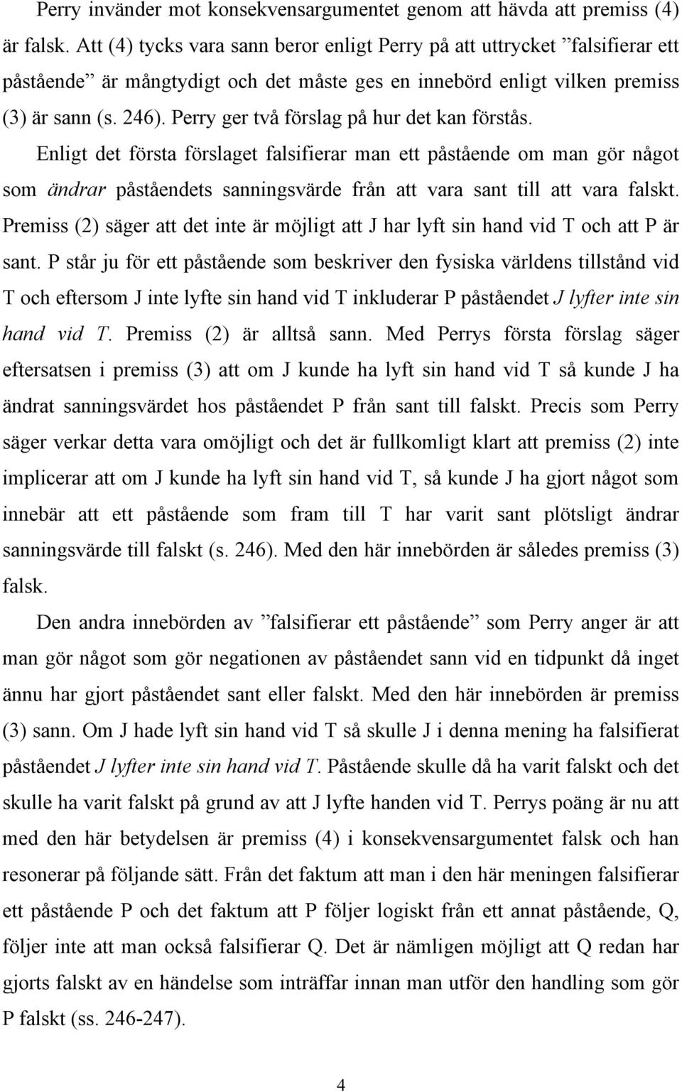 Perry ger två förslag på hur det kan förstås. Enligt det första förslaget falsifierar man ett påstående om man gör något som ändrar påståendets sanningsvärde från att vara sant till att vara falskt.