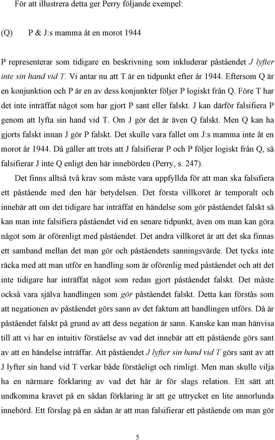Före T har det inte inträffat något som har gjort P sant eller falskt. J kan därför falsifiera P genom att lyfta sin hand vid T. Om J gör det är även Q falskt.
