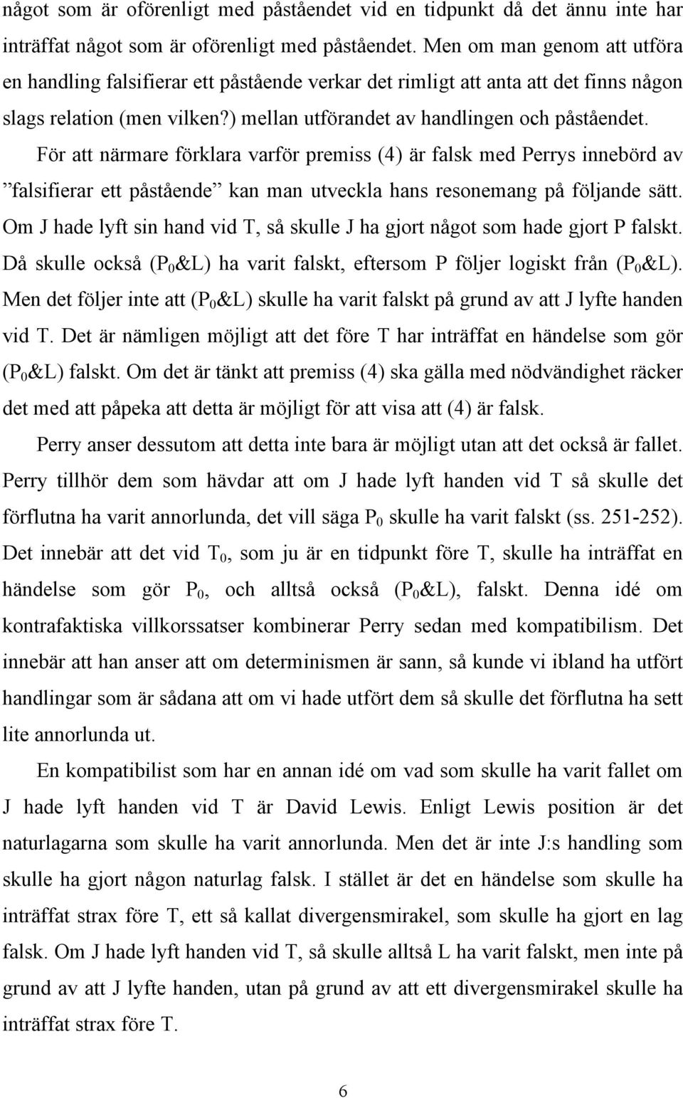 För att närmare förklara varför premiss (4) är falsk med Perrys innebörd av falsifierar ett påstående kan man utveckla hans resonemang på följande sätt.