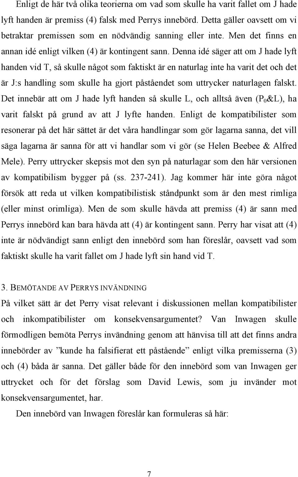 Denna idé säger att om J hade lyft handen vid T, så skulle något som faktiskt är en naturlag inte ha varit det och det är J:s handling som skulle ha gjort påståendet som uttrycker naturlagen falskt.