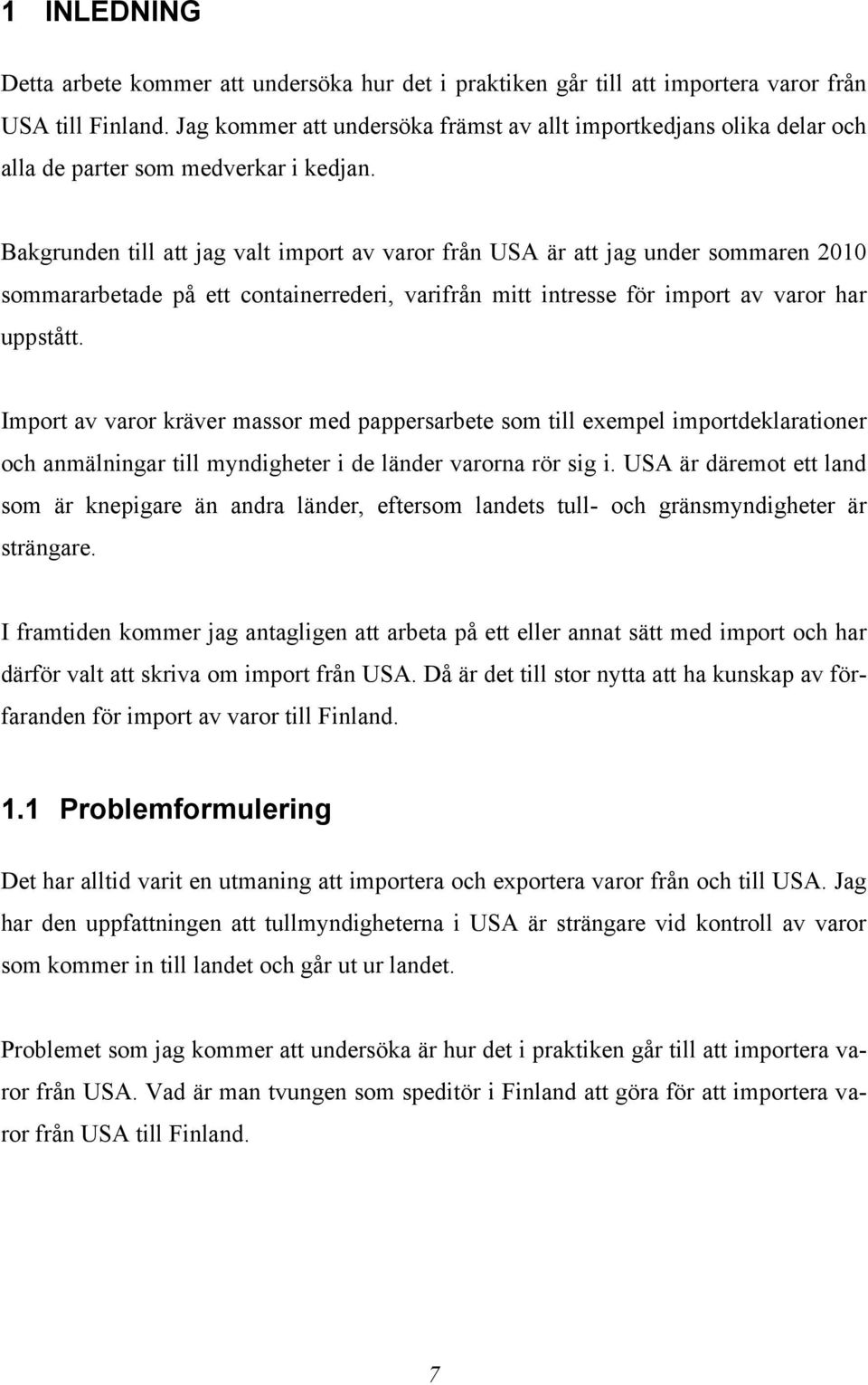 Bakgrunden till att jag valt import av varor från USA är att jag under sommaren 2010 sommararbetade på ett containerrederi, varifrån mitt intresse för import av varor har uppstått.