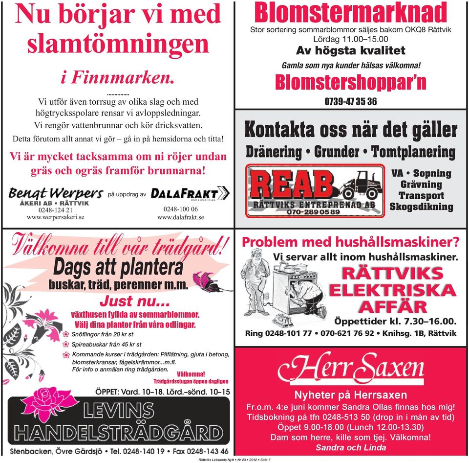 på uppdrag av 0248-100 06 www.dalafrakt.se Välkomna till vår trädgård! Dags att plantera buskar, träd, perenner m.m. Just nu... växthusen fyllda av sommarblommor. Välj dina plantor från våra odlingar.