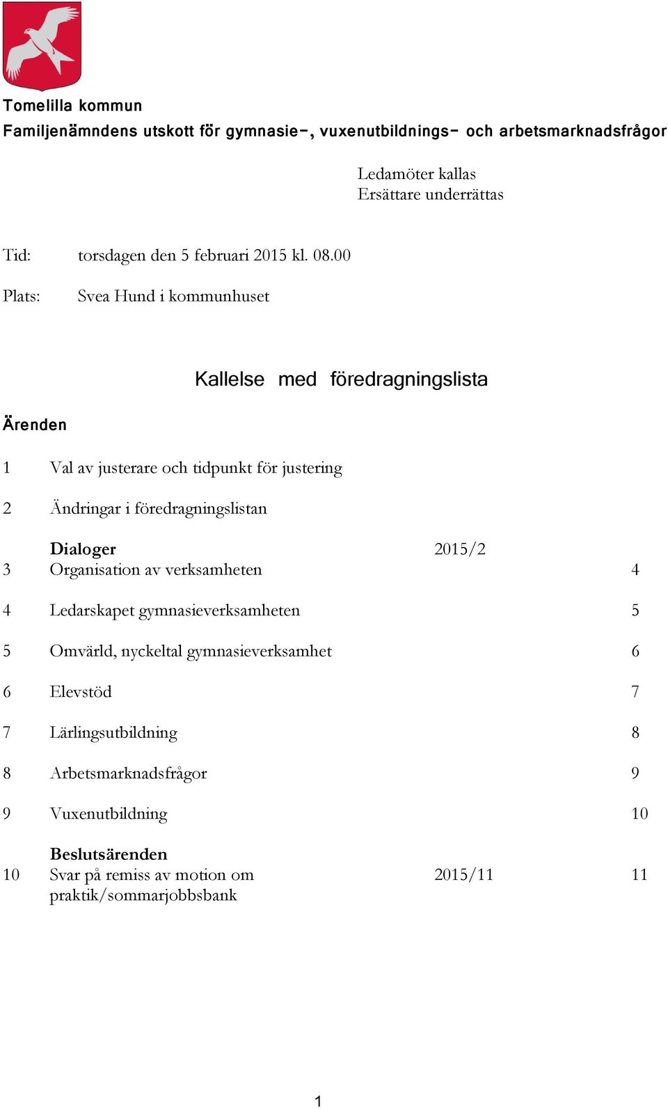 00 Plats: Svea Hund i kommunhuset Kallelse med föredragningslista Ärenden 1 Val av justerare och tidpunkt för justering 2 Ändringar i föredragningslistan