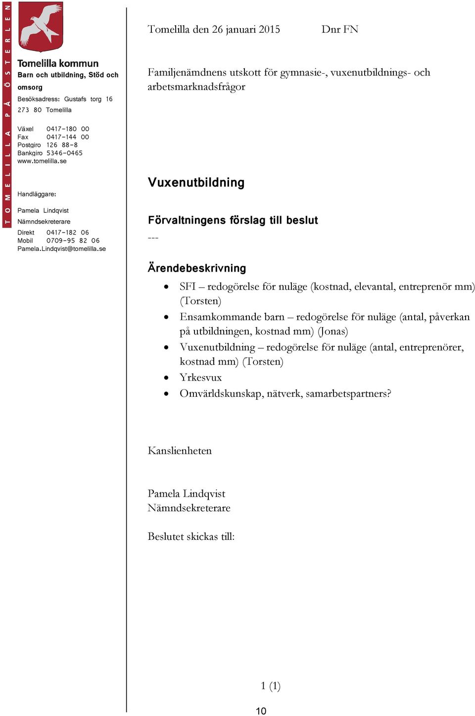 se Vuxenutbildning Förvaltningens förslag till beslut --- SFI redogörelse för nuläge (kostnad, elevantal, entreprenör mm) (Torsten) Ensamkommande barn redogörelse för nuläge (antal, påverkan på