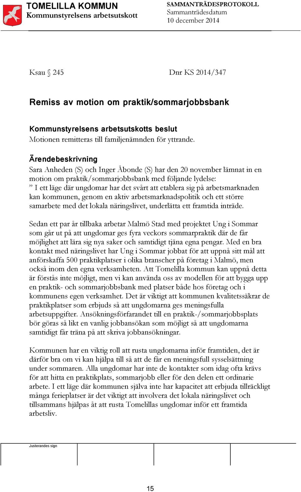 Sara Anheden (S) och Inger Åbonde (S) har den 20 november lämnat in en motion om praktik/sommarjobbsbank med följande lydelse: I ett läge där ungdomar har det svårt att etablera sig på