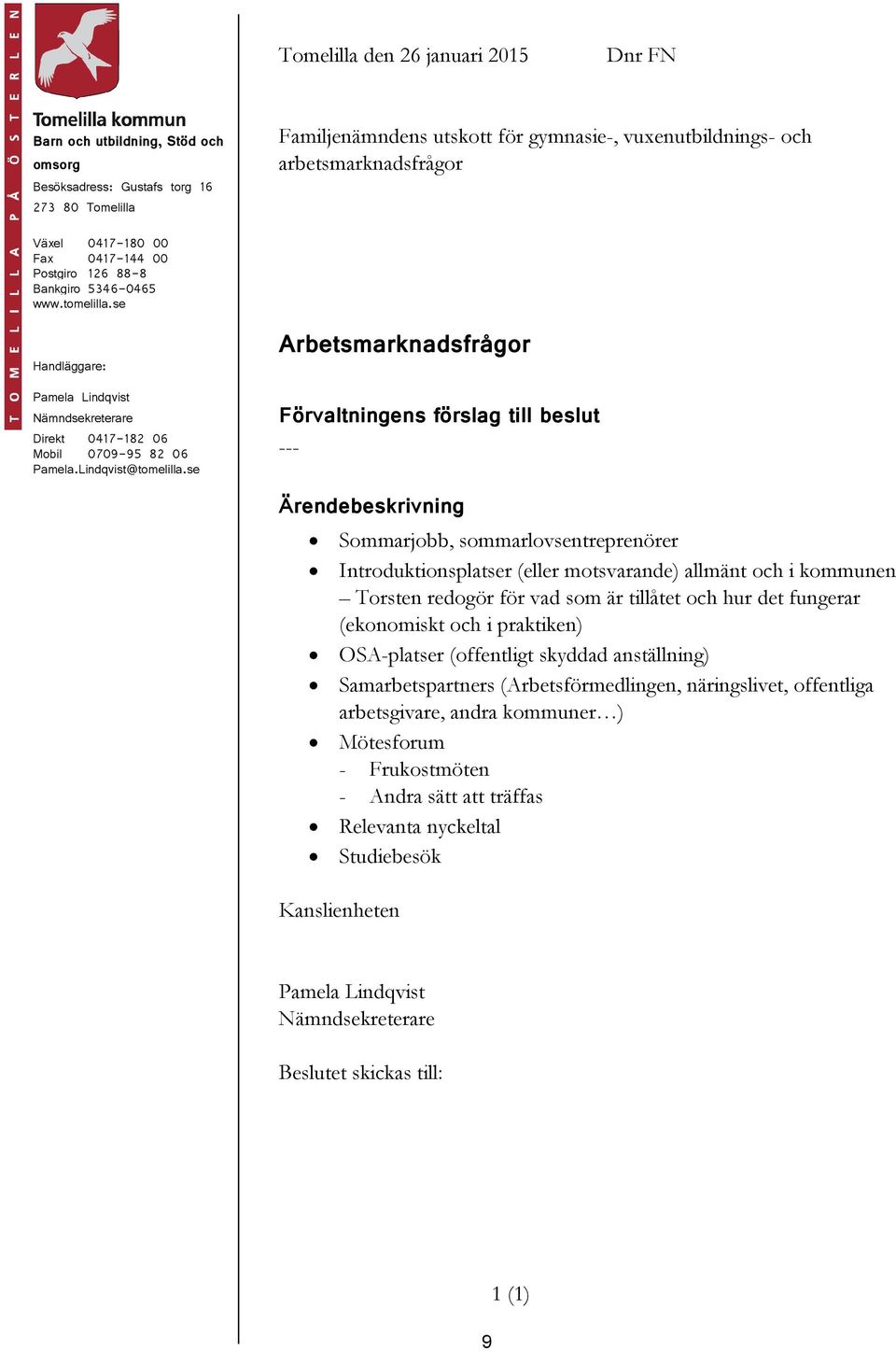 se Arbetsmarknadsfrågor Förvaltningens förslag till beslut --- Sommarjobb, sommarlovsentreprenörer Introduktionsplatser (eller motsvarande) allmänt och i kommunen Torsten redogör för vad som är