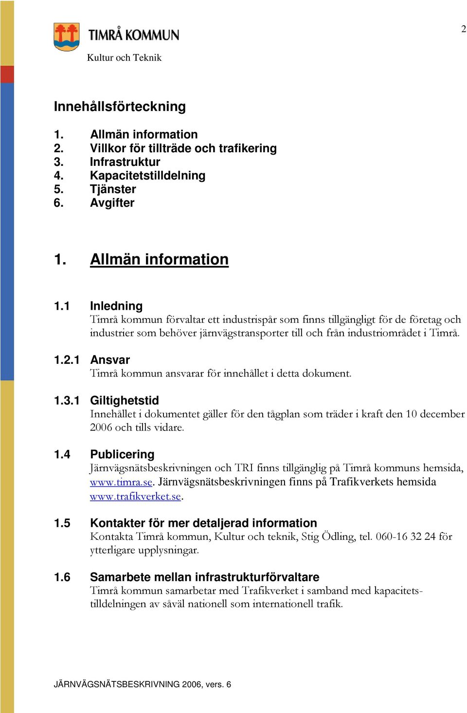 1 Ansvar Timrå kommun ansvarar för innehållet i detta dokument. 1.3.1 Giltighetstid Innehållet i dokumentet gäller för den tågplan som träder i kraft den 10 december 2006 och tills vidare. 1.4 Publicering Järnvägsnätsbeskrivningen och TRI finns tillgänglig på Timrå kommuns hemsida, www.