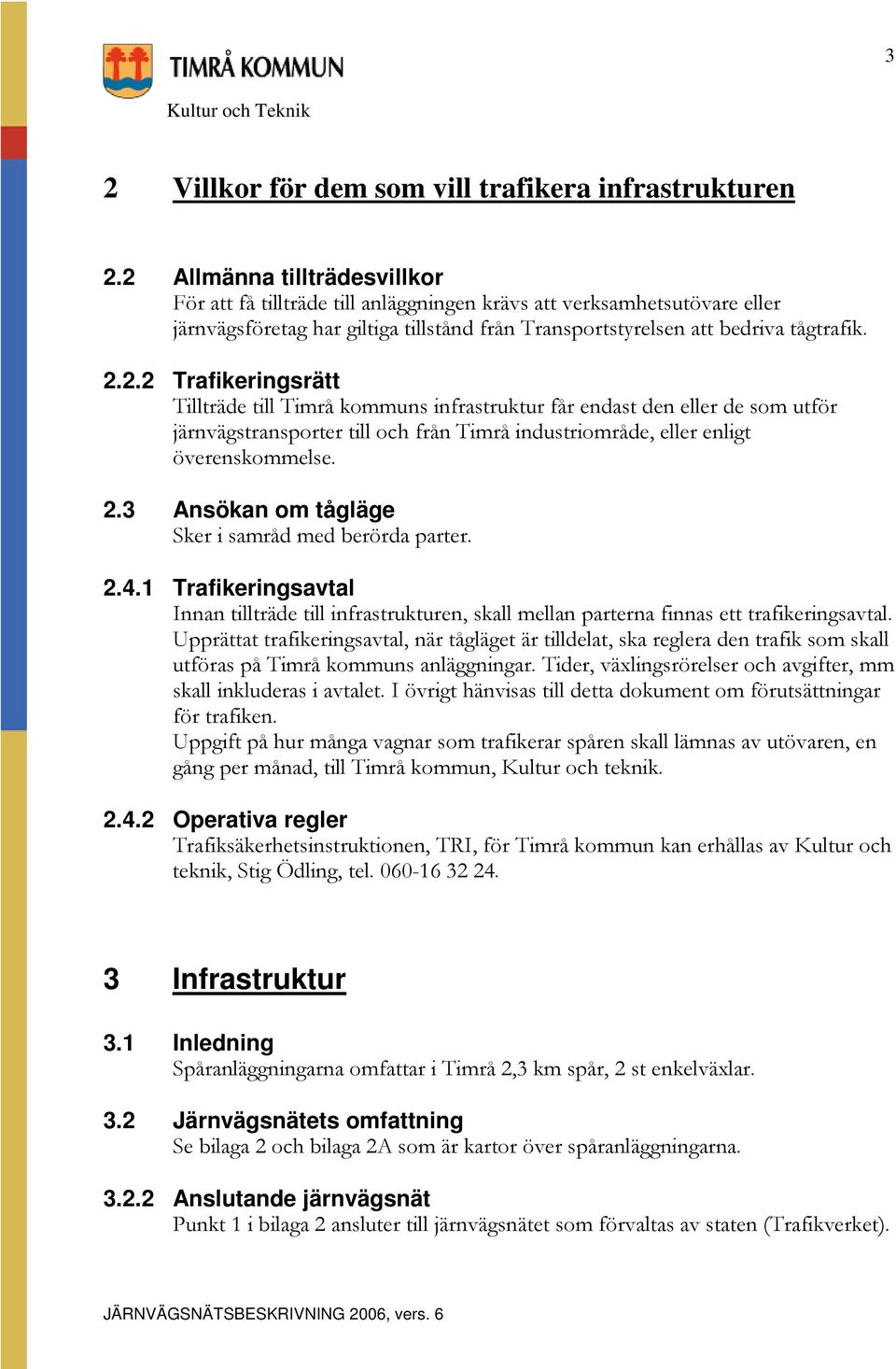 2.3 Ansökan om tågläge Sker i samråd med berörda parter. 2.4.1 Trafikeringsavtal Innan tillträde till infrastrukturen, skall mellan parterna finnas ett trafikeringsavtal.