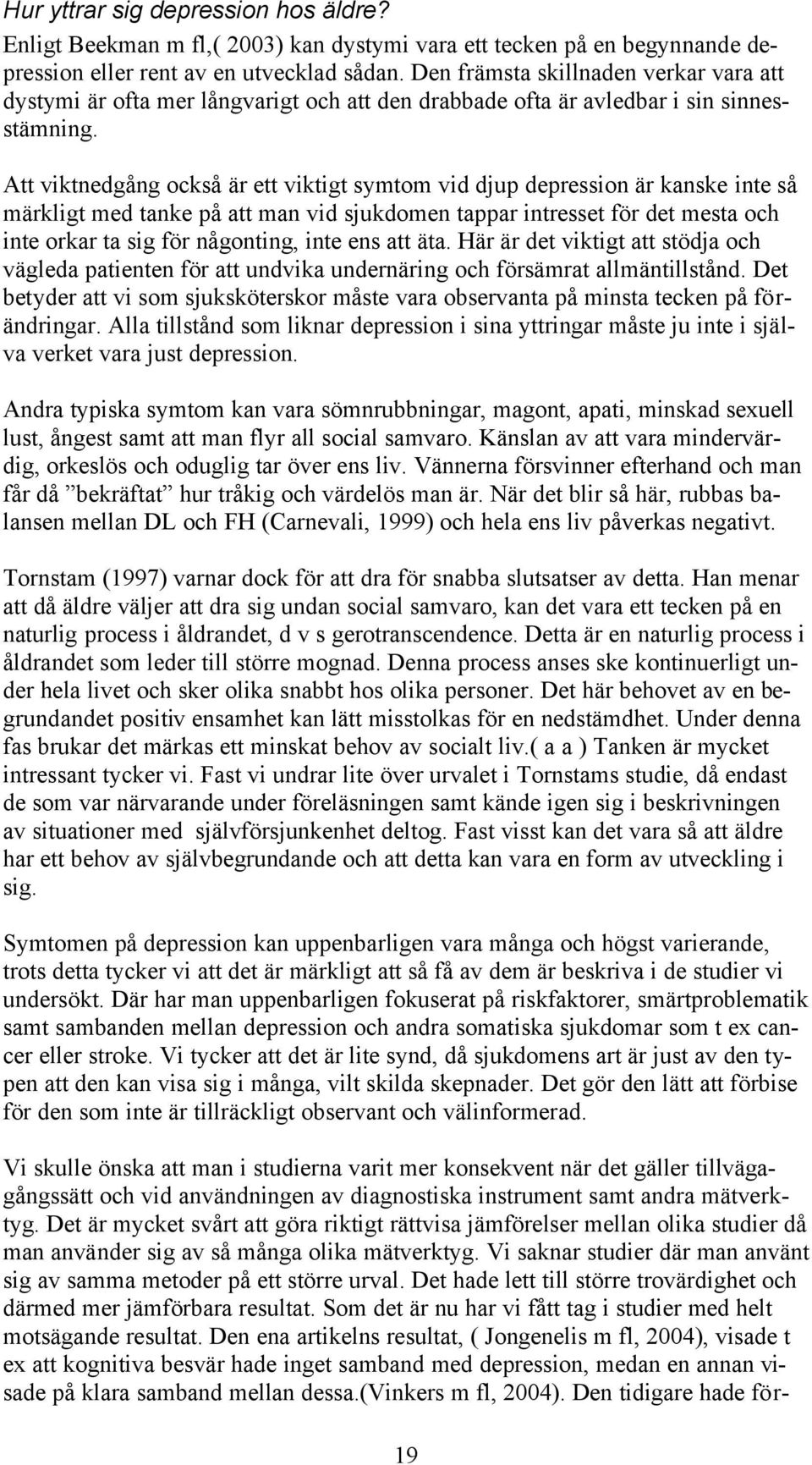 Att viktnedgång också är ett viktigt symtom vid djup depression är kanske inte så märkligt med tanke på att man vid sjukdomen tappar intresset för det mesta och inte orkar ta sig för någonting, inte