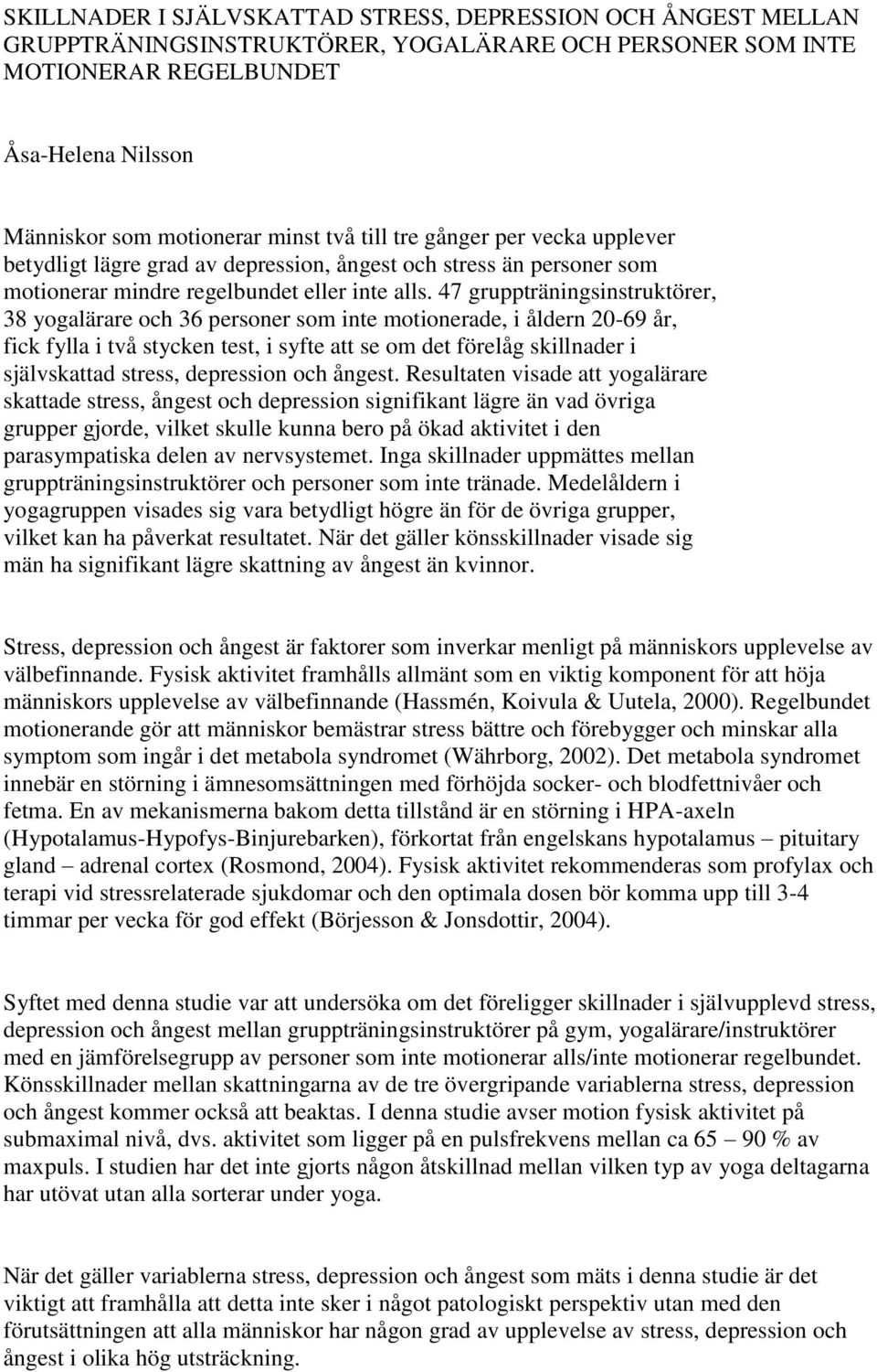 47 gruppträningsinstruktörer, 38 yogalärare och 36 personer som inte motionerade, i åldern 20-69 år, fick fylla i två stycken test, i syfte att se om det förelåg skillnader i självskattad stress,