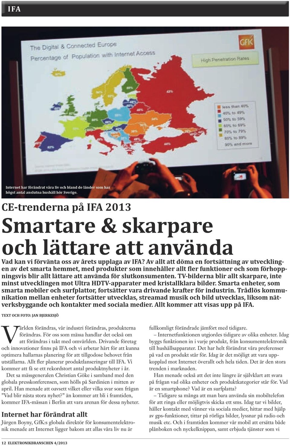 Av allt att döma en fortsättning av utvecklingen av det smarta hemmet, med produkter som innehåller allt fler funktioner och som förhoppningsvis blir allt lättare att använda för slutkonsumenten.