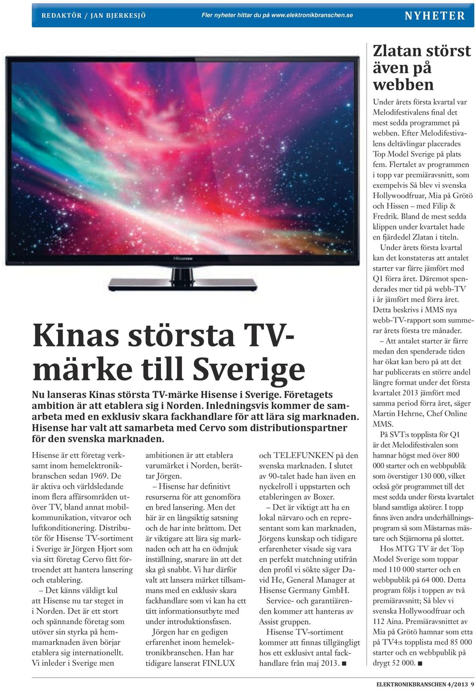 Hisense har valt att samarbeta med Cervo som distributionspartner för den svenska marknaden. Hisense är ett företag verksamt inom hemelektronikbranschen sedan 1969.