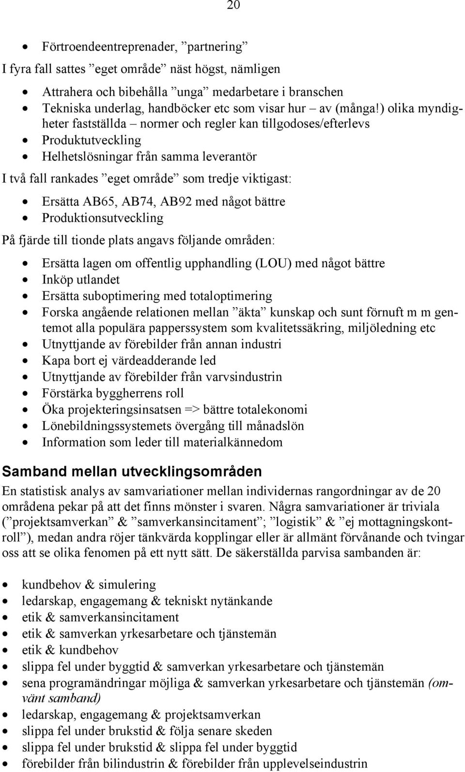 ) olika myndigheter fastställda normer och regler kan tillgodoses/efterlevs Produktutveckling Helhetslösningar från samma leverantör I två fall rankades eget område som tredje viktigast: Ersätta