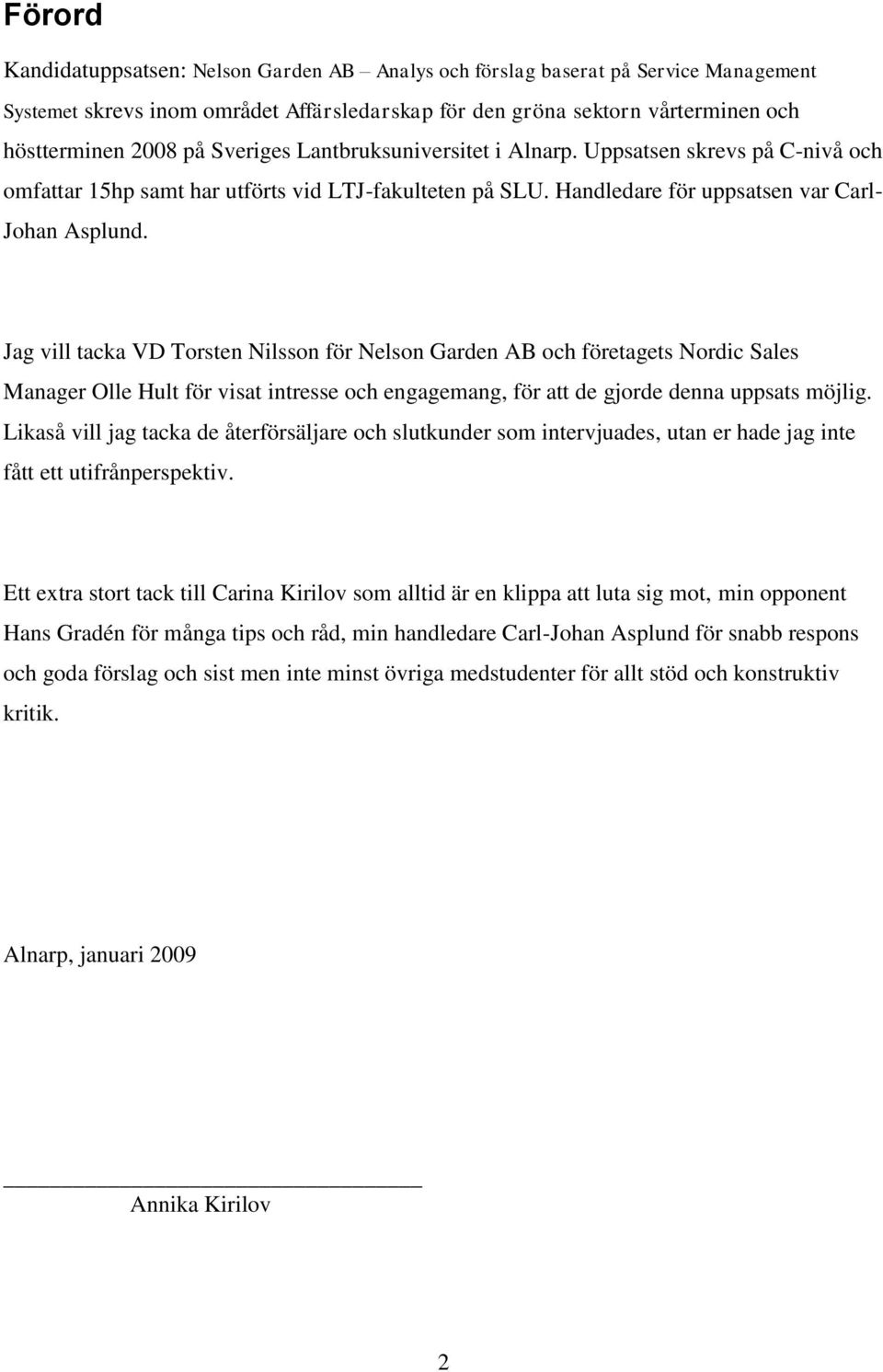 Jag vill tacka VD Torsten Nilsson för Nelson Garden AB och företagets Nordic Sales Manager Olle Hult för visat intresse och engagemang, för att de gjorde denna uppsats möjlig.