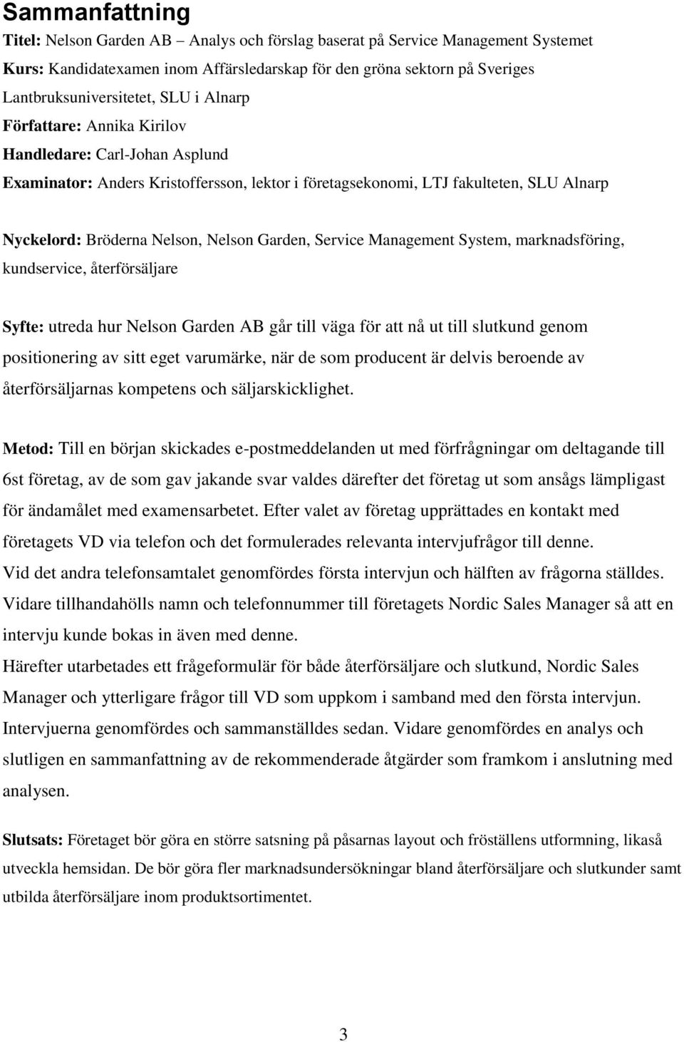 Garden, Service Management System, marknadsföring, kundservice, återförsäljare Syfte: utreda hur Nelson Garden AB går till väga för att nå ut till slutkund genom positionering av sitt eget varumärke,