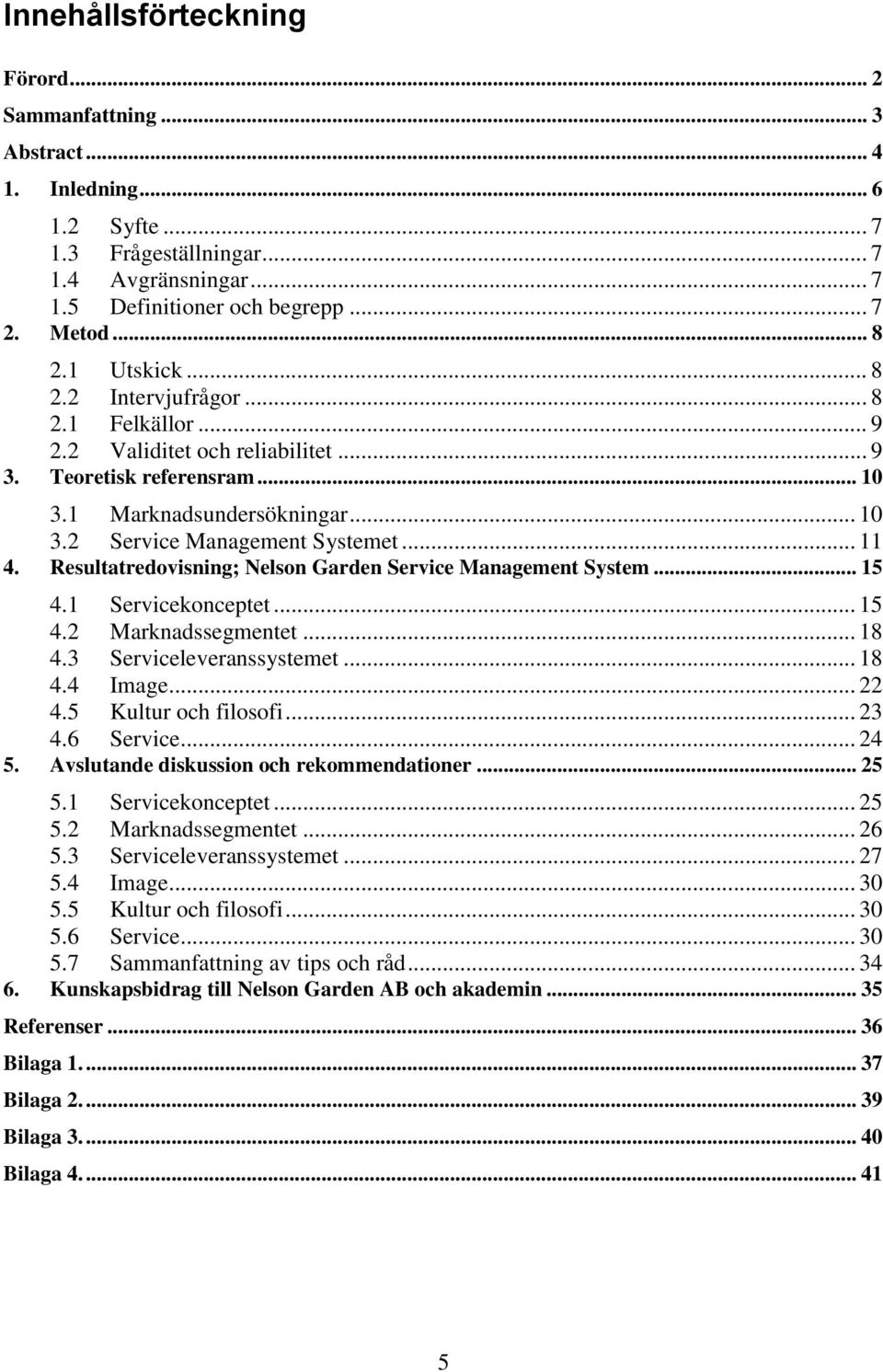 Resultatredovisning; Nelson Garden Service Management System... 15 4.1 Servicekonceptet... 15 4.2 Marknadssegmentet... 18 4.3 Serviceleveranssystemet... 18 4.4 Image... 22 4.5 Kultur och filosofi.