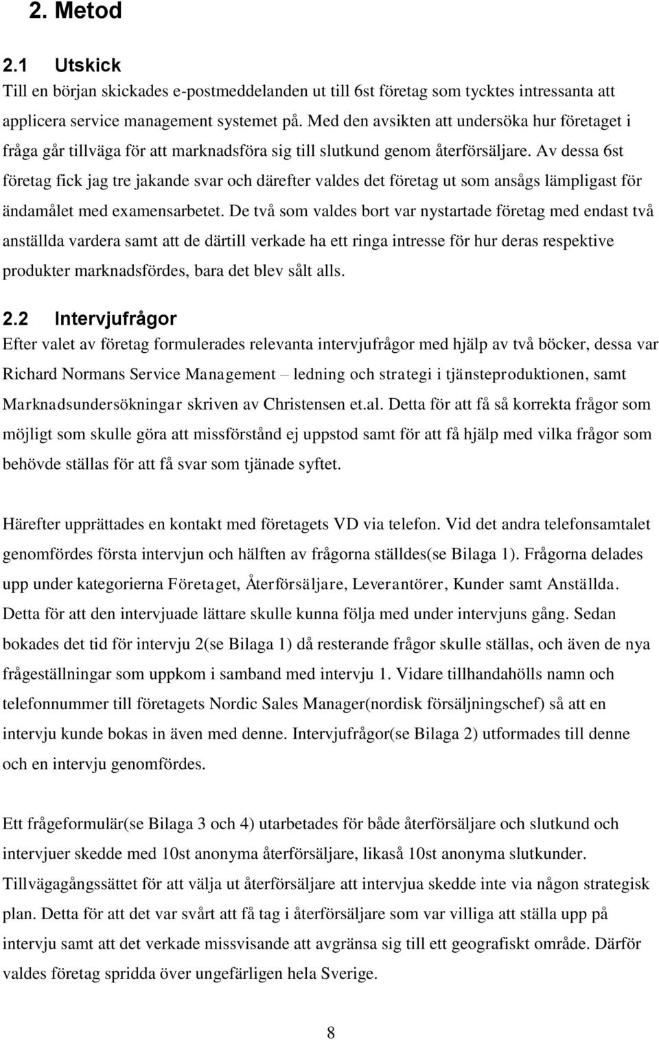 Av dessa 6st företag fick jag tre jakande svar och därefter valdes det företag ut som ansågs lämpligast för ändamålet med examensarbetet.