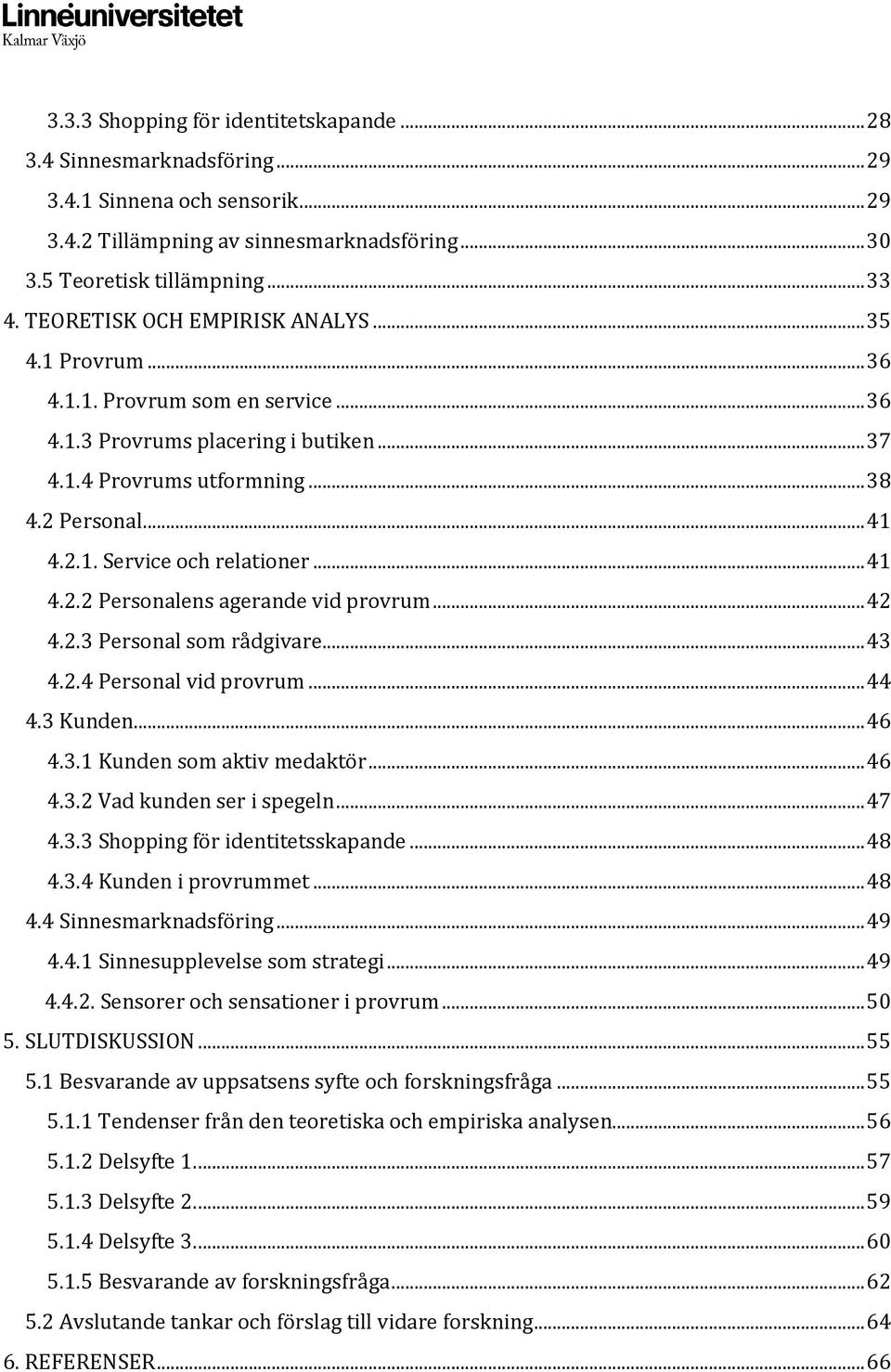 .. 41 4.2.2 Personalens agerande vid provrum... 42 4.2.3 Personal som rådgivare... 43 4.2.4 Personal vid provrum... 44 4.3 Kunden... 46 4.3.1 Kunden som aktiv medaktör... 46 4.3.2 Vad kunden ser i spegeln.