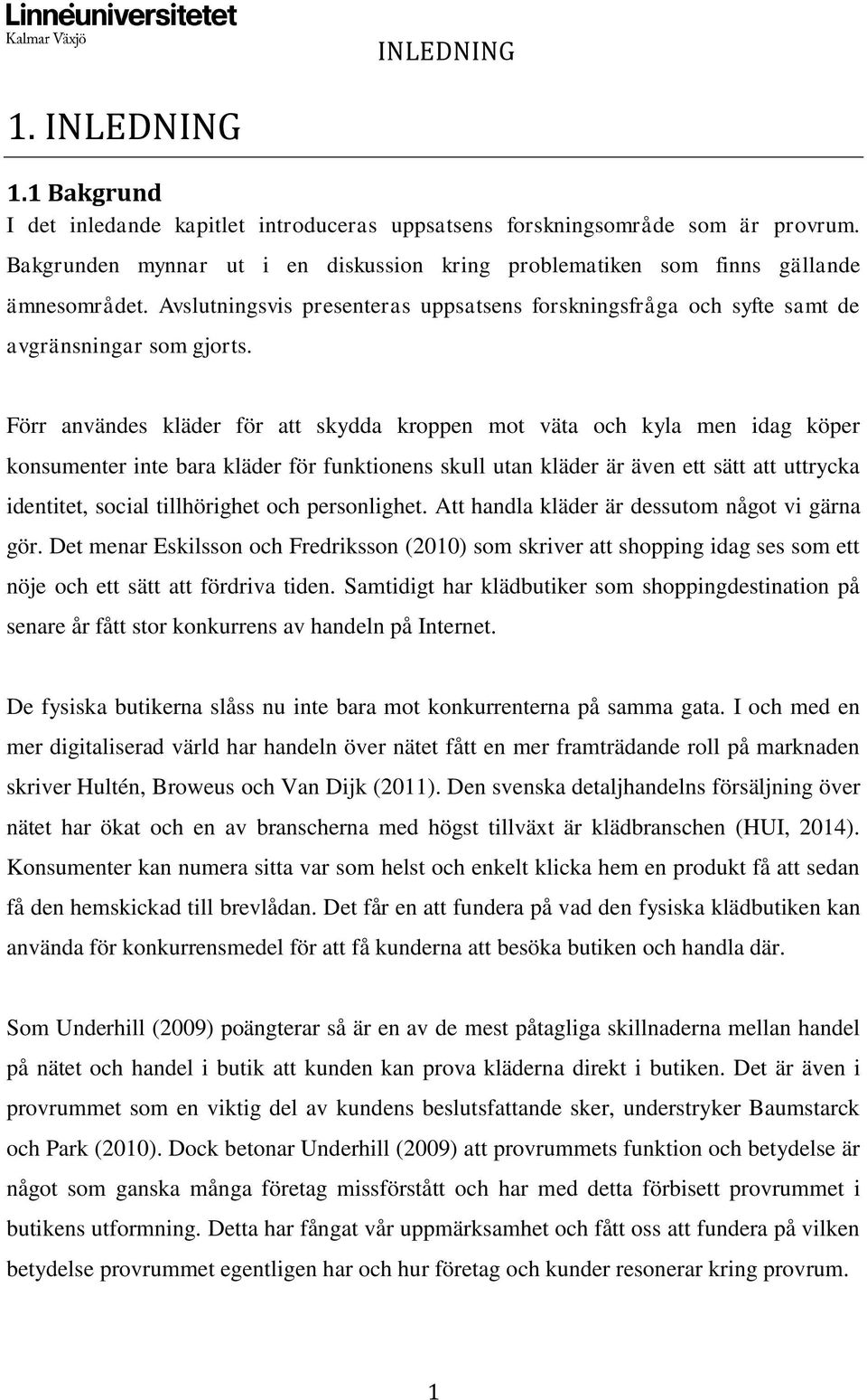 Förr användes kläder för att skydda kroppen mot väta och kyla men idag köper konsumenter inte bara kläder för funktionens skull utan kläder är även ett sätt att uttrycka identitet, social