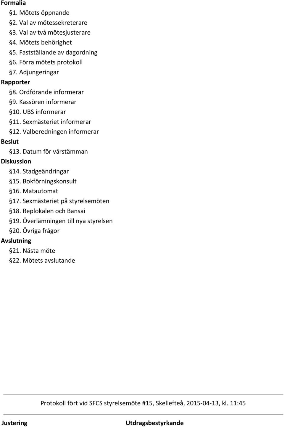 Sexmästeriet informerar 12. Valberedningen informerar Beslut 13. Datum för vårstämman Diskussion 14. Stadgeändringar 15. Bokförningskonsult 16.