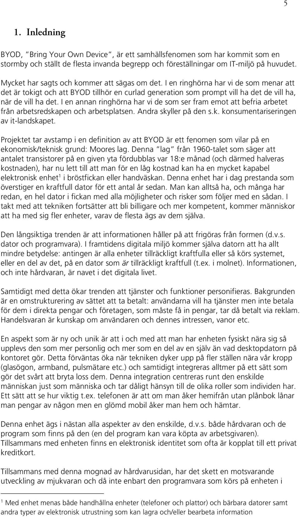 I en annan ringhörna har vi de som ser fram emot att befria arbetet från arbetsredskapen och arbetsplatsen. Andra skyller på den s.k. konsumentariseringen av it-landskapet.