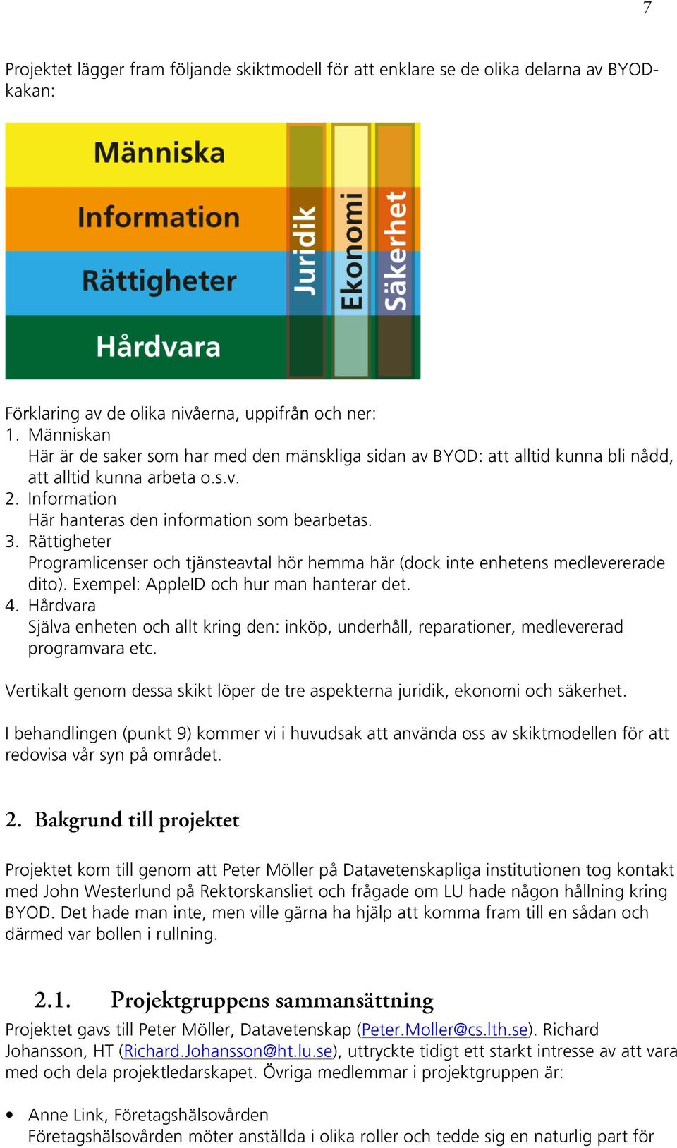 Rättigheter Programlicenser och tjänsteavtal hör hemma här (dock inte enhetens medlevererade dito). Exempel: AppleID och hur man hanterar det. 4.