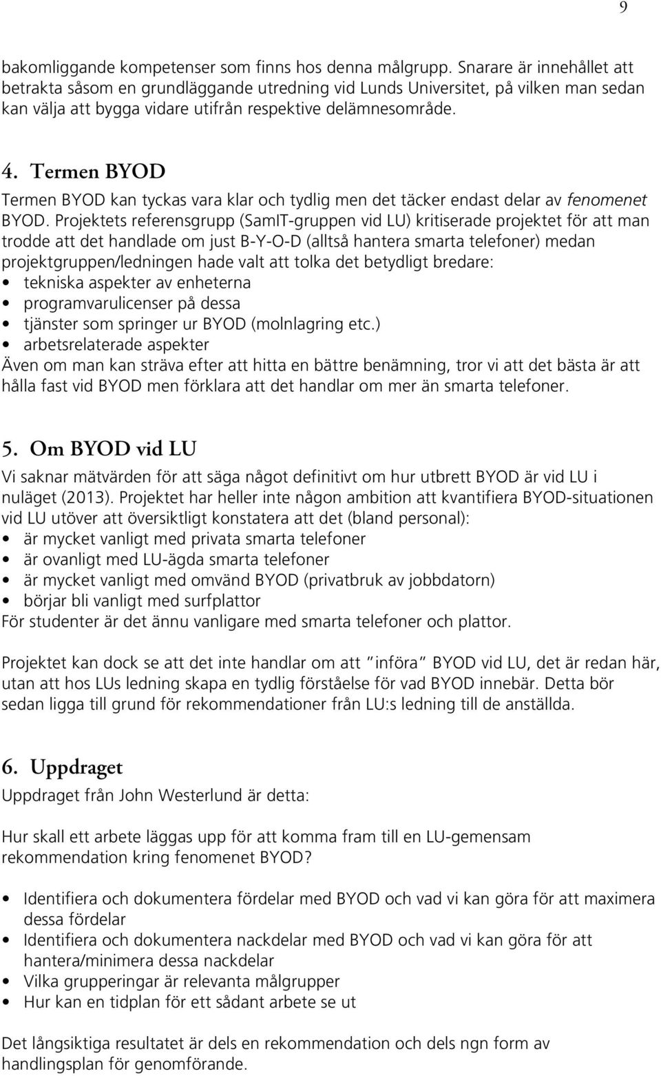 Termen BYOD Termen BYOD kan tyckas vara klar och tydlig men det täcker endast delar av fenomenet BYOD.