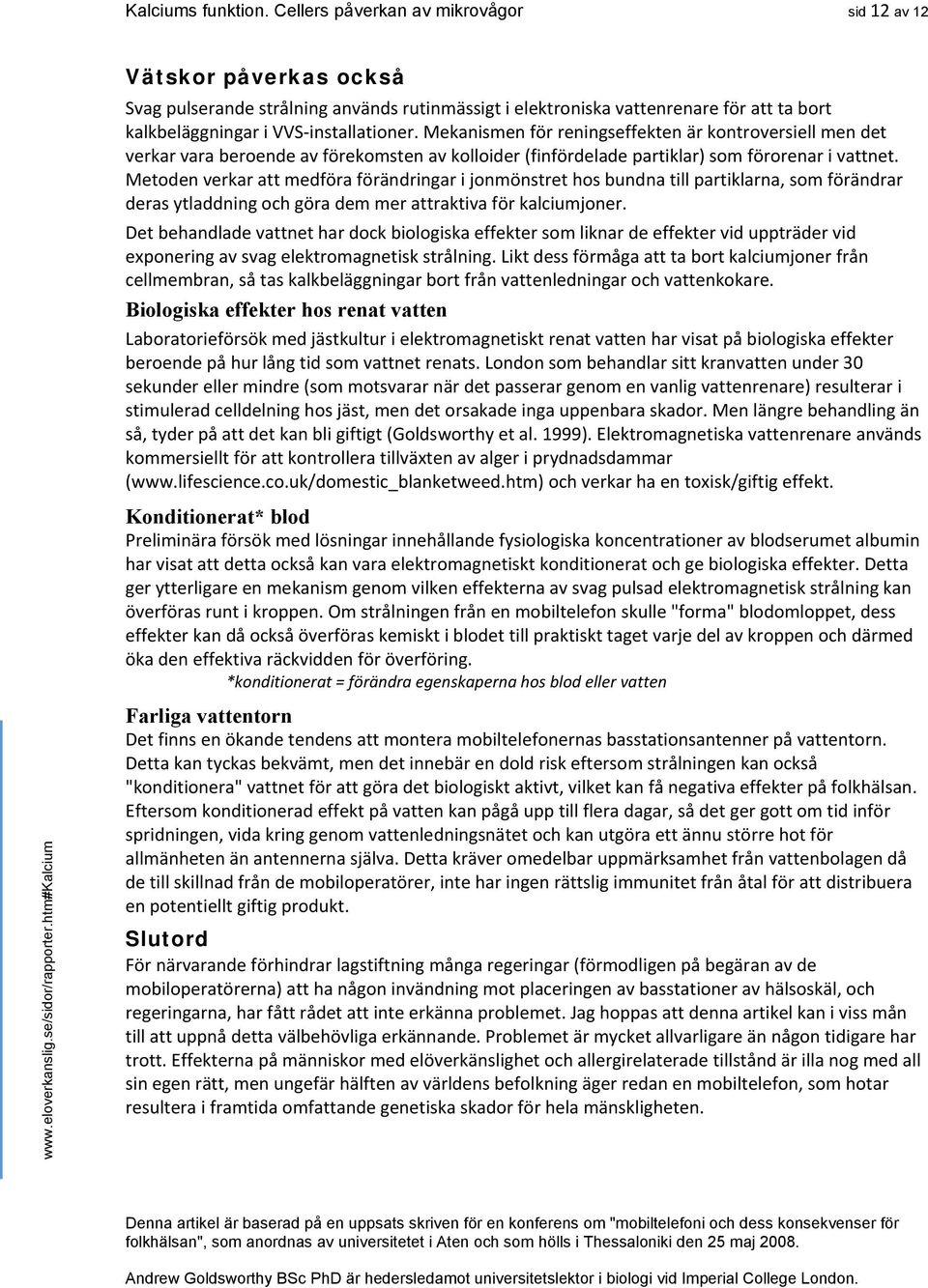 Mekanismen för reningseffekten är kontroversiell men det verkar vara beroende av förekomsten av kolloider (finfördelade partiklar) som förorenar i vattnet.