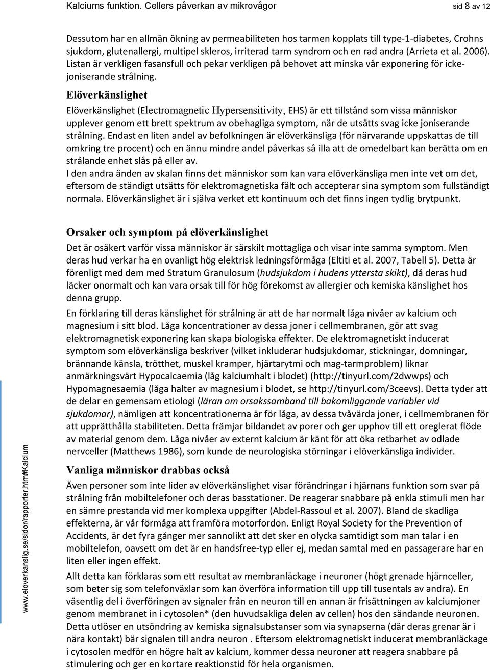 syndrom och en rad andra (Arrieta et al. 2006). Listan är verkligen fasansfull och pekar verkligen på behovet att minska vår exponering för ickejoniserande strålning.