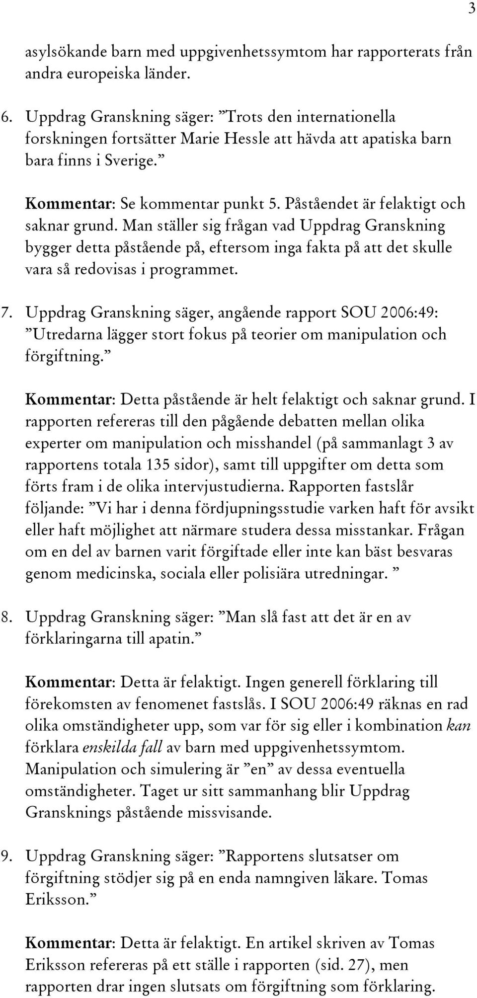 Påståendet är felaktigt och saknar grund. Man ställer sig frågan vad Uppdrag Granskning bygger detta påstående på, eftersom inga fakta på att det skulle vara så redovisas i programmet. 7.