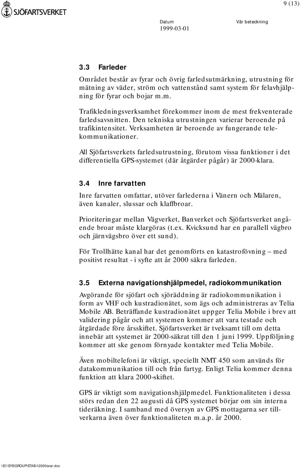 All Sjöfartsverkets farledsutrustning, förutom vissa funktioner i det differentiella GPS-systemet (där åtgärder pågår) är 2000-klara. 3.