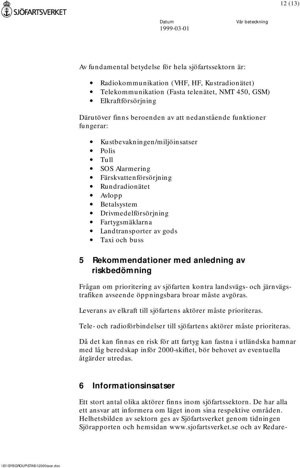 Fartygsmäklarna Landtransporter av gods Taxi och buss 5 Rekommendationer med anledning av riskbedömning Frågan om prioritering av sjöfarten kontra landsvägs- och järnvägstrafiken avseende