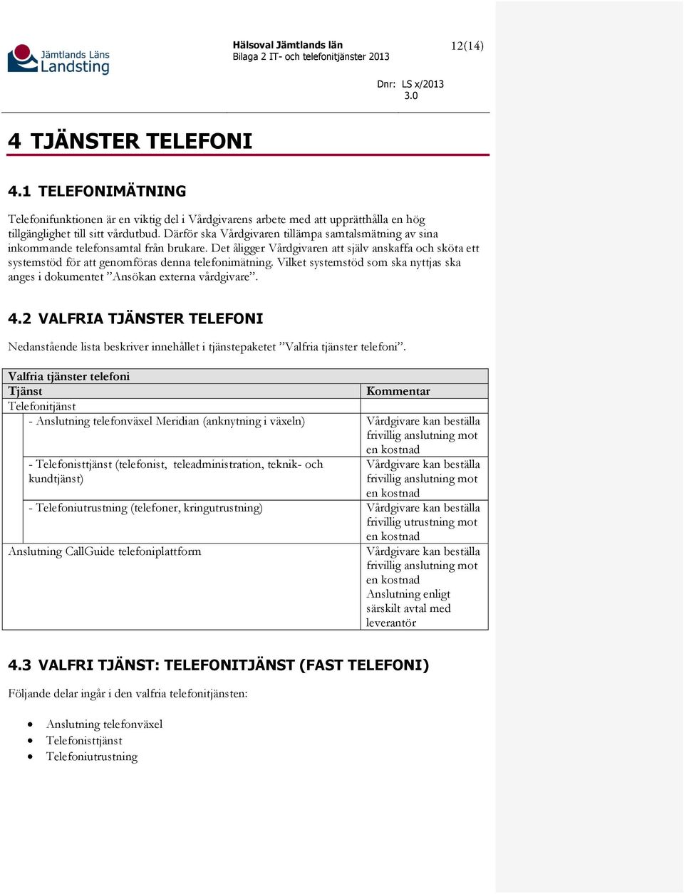 Det åligger Vårdgivaren att själv anskaffa och sköta ett systemstöd för att genomföras denna telefonimätning. Vilket systemstöd som ska nyttjas ska anges i dokumentet Ansökan externa vårdgivare. 4.