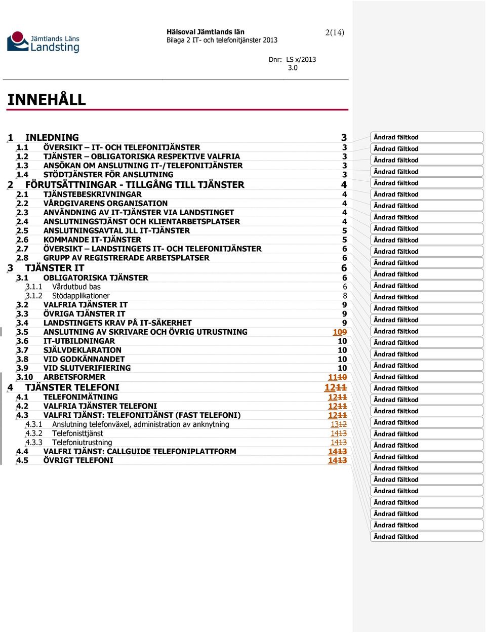 4 ANSLUTNINGSTJÄNST OCH KLIENTARBETSPLATSER 4 2.5 ANSLUTNINGSAVTAL JLL IT-TJÄNSTER 5 2.6 KOMMANDE IT-TJÄNSTER 5 2.7 ÖVERSIKT LANDSTINGETS IT- OCH TELEFONITJÄNSTER 6 2.