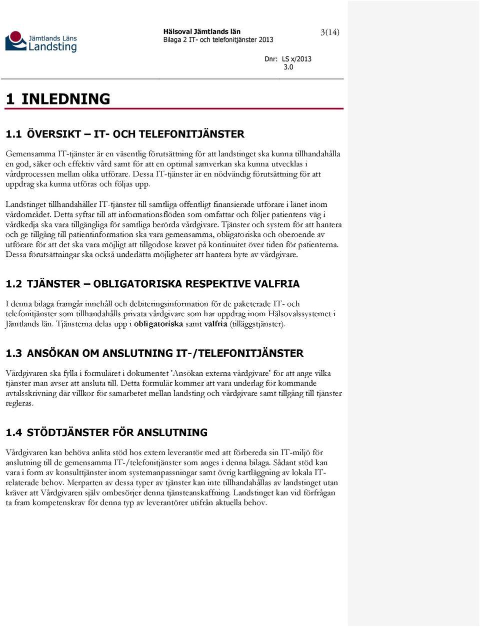 ska kunna utvecklas i vårdprocessen mellan olika utförare. Dessa IT-tjänster är en nödvändig förutsättning för att uppdrag ska kunna utföras och följas upp.