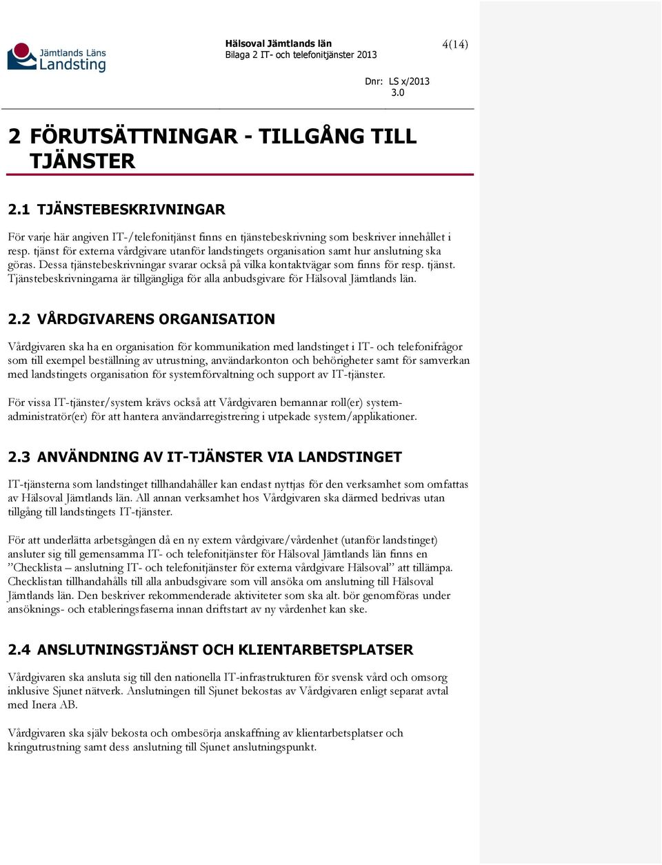 2.2 VÅRDGIVARENS ORGANISATION Vårdgivaren ska ha en organisation för kommunikation med landstinget i IT- och telefonifrågor som till exempel beställning av utrustning, användarkonton och behörigheter