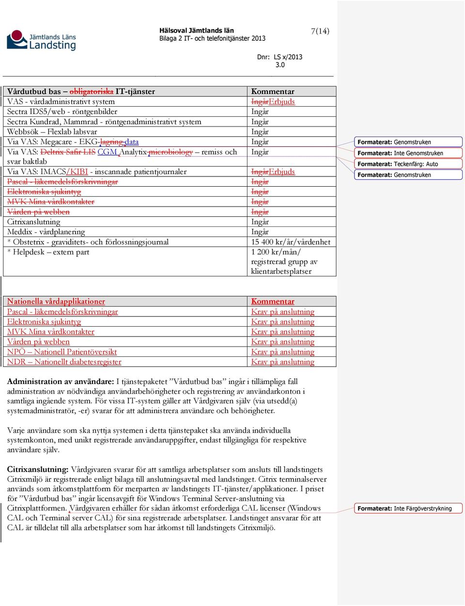 Elektroniska sjukintyg MVK Mina vårdkontakter Vården på webben Citrixanslutning Meddix - vårdplanering * Obstetrix - graviditets- och förlossningsjournal 15 400 kr/år/vårdenhet * Helpdesk extern part