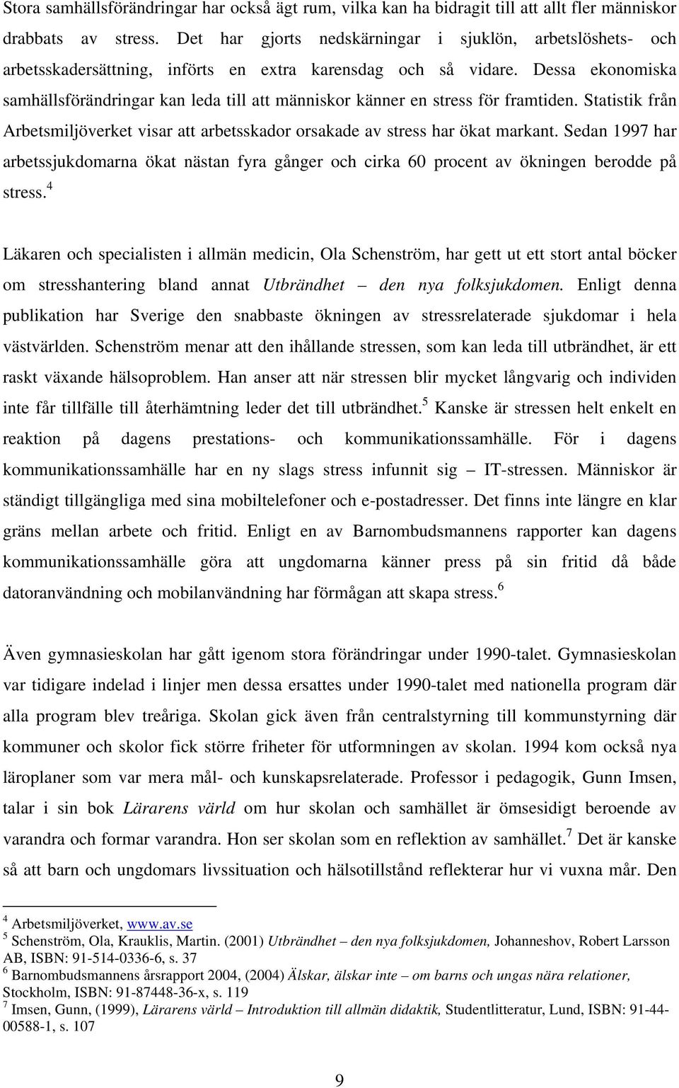 Dessa ekonomiska samhällsförändringar kan leda till att människor känner en stress för framtiden. Statistik från Arbetsmiljöverket visar att arbetsskador orsakade av stress har ökat markant.