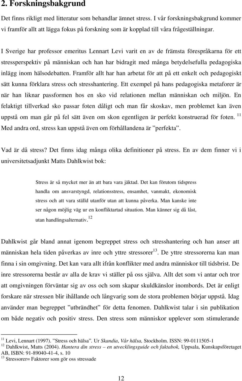 I Sverige har professor emeritus Lennart Levi varit en av de främsta förespråkarna för ett stressperspektiv på människan och han har bidragit med många betydelsefulla pedagogiska inlägg inom