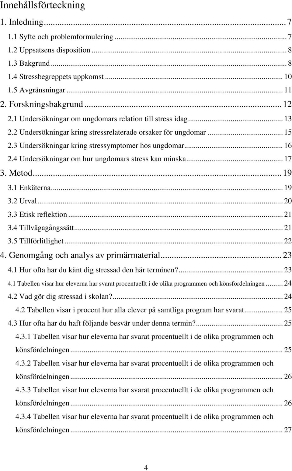 3 Undersökningar kring stressymptomer hos ungdomar... 16 2.4 Undersökningar om hur ungdomars stress kan minska... 17 3. Metod... 19 3.1 Enkäterna... 19 3.2 Urval... 20 3.3 Etisk reflektion... 21 3.