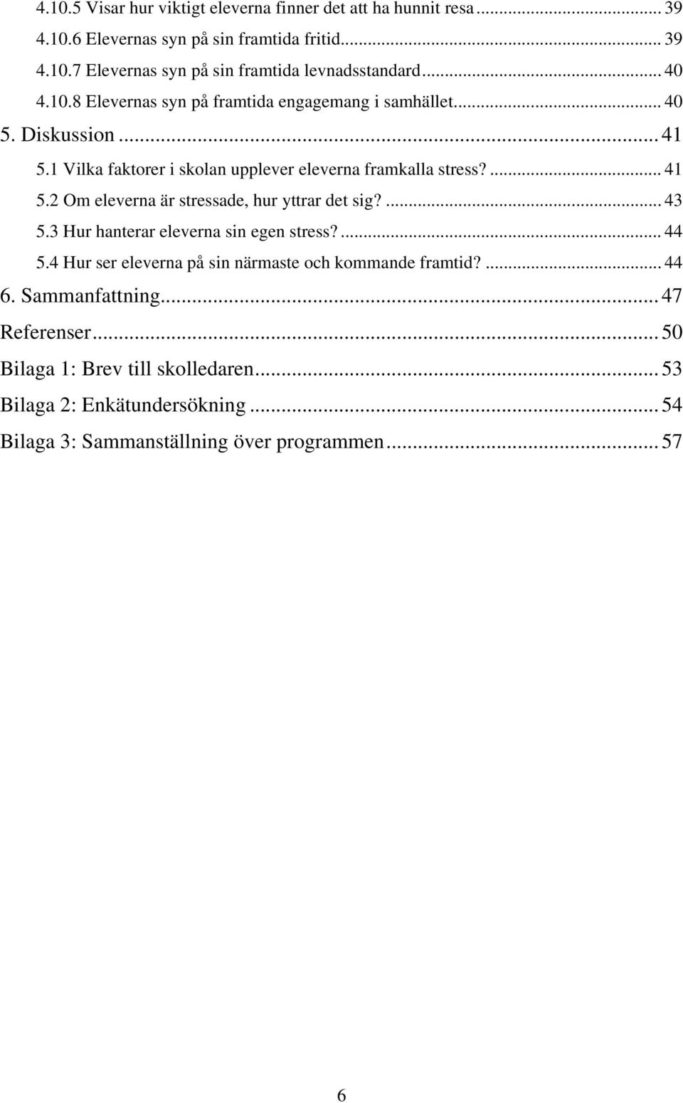 ... 43 5.3 Hur hanterar eleverna sin egen stress?... 44 5.4 Hur ser eleverna på sin närmaste och kommande framtid?... 44 6. Sammanfattning... 47 Referenser.