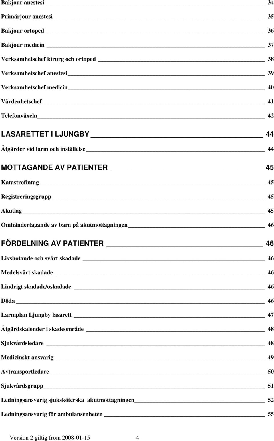 akutmottagningen 46 FÖRDELNING AV PATIENTER 46 Livshotande och svårt skadade 46 Medelsvårt skadade 46 Lindrigt skadade/oskadade 46 Döda 46 Larmplan Ljungby lasarett 47 Åtgärdskalender i